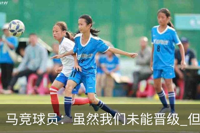 马竞球员：虽然我们未能晋级 但为付出的努力骄傲